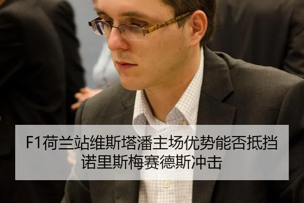 F1荷兰站维斯塔潘主场优势能否抵挡诺里斯梅赛德斯冲击